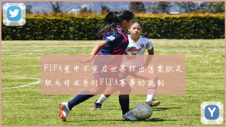 FIFA重申不重启世界杯出售案欧足联或将放弃对FIFA赛事的抵制